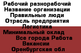 Рабочий-разнорабочий › Название организации ­ Правильные люди › Отрасль предприятия ­ Логистика › Минимальный оклад ­ 30 000 - Все города Работа » Вакансии   . Оренбургская обл.,Медногорск г.